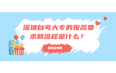 深圳自考大专的报名要求和流程是什么？