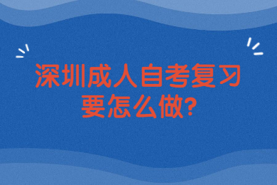 深圳成人自考复习要怎么做?