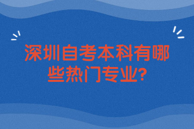 深圳自考本科有哪些热门专业?