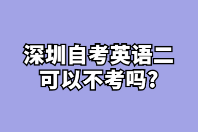 深圳自考英语二可以不考吗?