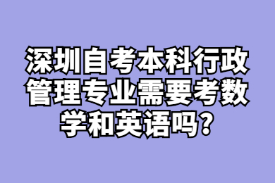 深圳自考本科行政管理专业需要考数学和英语吗?