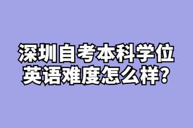 深圳自考本科学位英语难度怎么样?