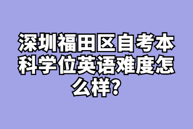 深圳福田区自考本科学位英语难度怎么样?