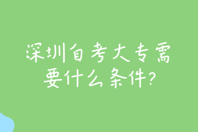 深圳自考大专需要什么条件?