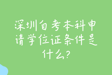 深圳自考本科申请学位证条件是什么?