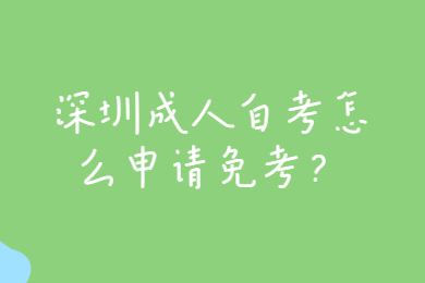 深圳成人自考怎么申请免考？