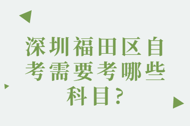 深圳福田区自考需要考哪些科目?