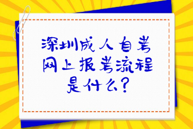 深圳成人自考网上报考流程是什么?