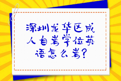 深圳龙华区成人自考学位英语怎么考?