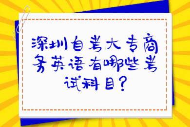 深圳自考大专商务英语有哪些考试科目?