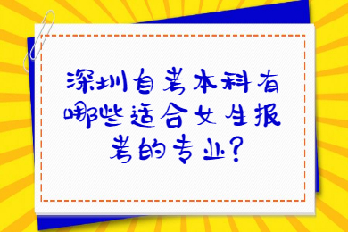 深圳自考本科有哪些适合女生报考的专业?