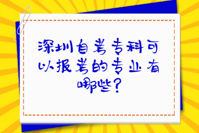 深圳自考专科可以报考的专业有哪些?