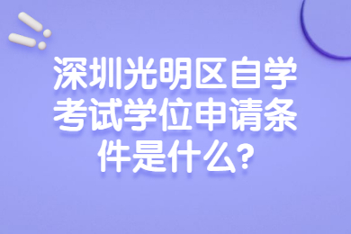 深圳光明区自学考试学位申请条件是什么?