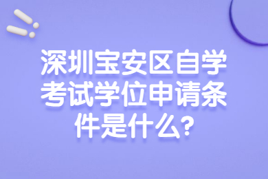深圳宝安区自学考试学位申请条件是什么?