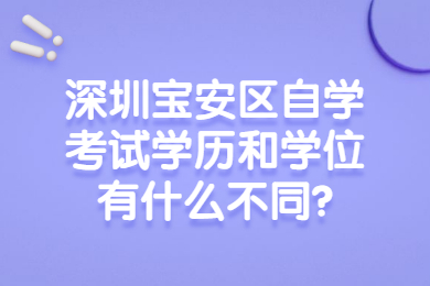 深圳宝安区自学考试学历和学位有什么不同?