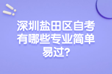 深圳盐田区自考有哪些专业简单易过?