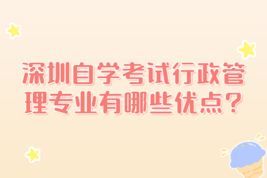 深圳自学考试行政管理专业有哪些优点?