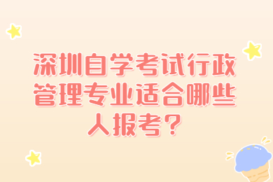 深圳自学考试行政管理专业适合哪些人报考?