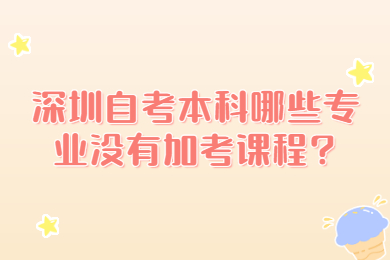 深圳自考本科哪些专业没有加考课程?