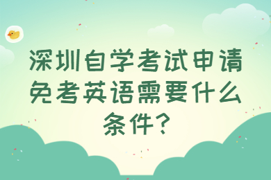 深圳自学考试申请免考英语需要什么条件?