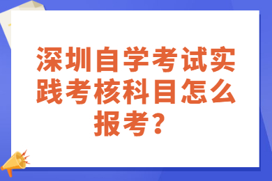 深圳自学考试实践考核科目怎么报考？