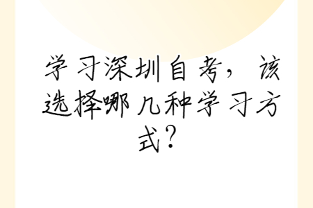 学习深圳自考，该选择哪几种学习方式？