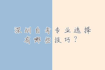 深圳自考专业选择有哪些技巧?