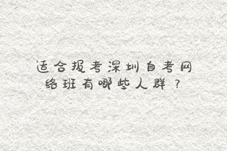 适合报考深圳自考网络班有哪些人群？