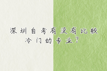 深圳自考有没有比较冷门的专业?